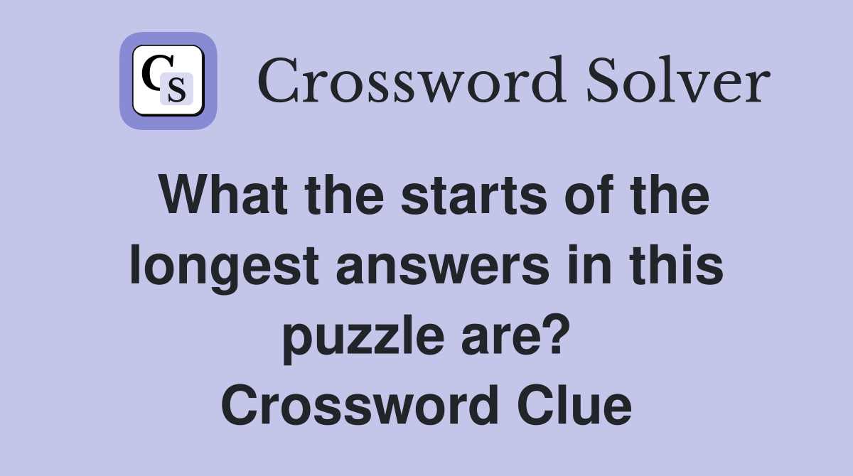 What the starts of the longest answers in this puzzle are? Crossword Clue