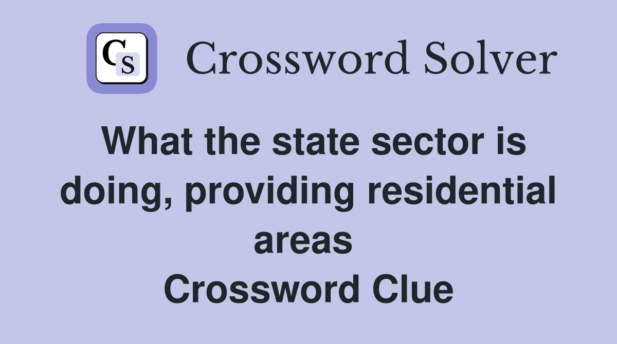 What the state sector is doing, providing residential areas  Crossword Clue