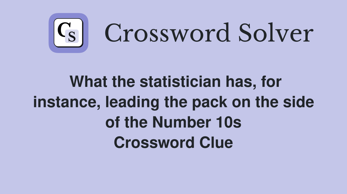 What the statistician has, for instance, leading the pack on the side of the Number 10s Crossword Clue