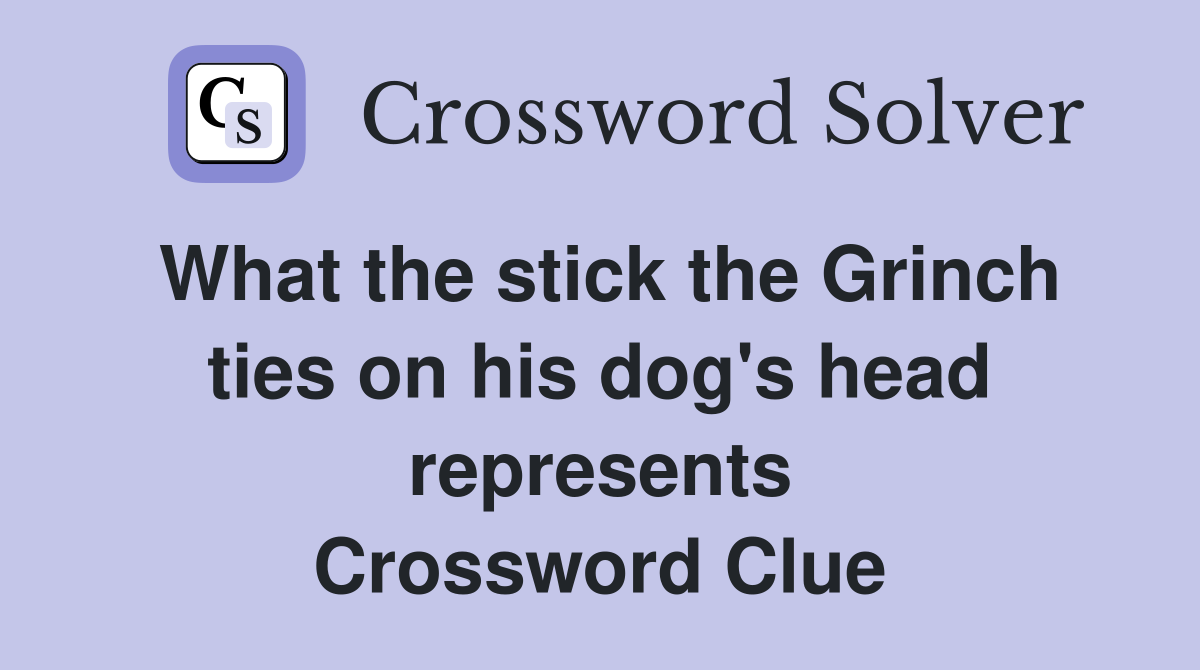 What the stick the Grinch ties on his dog's head represents Crossword Clue