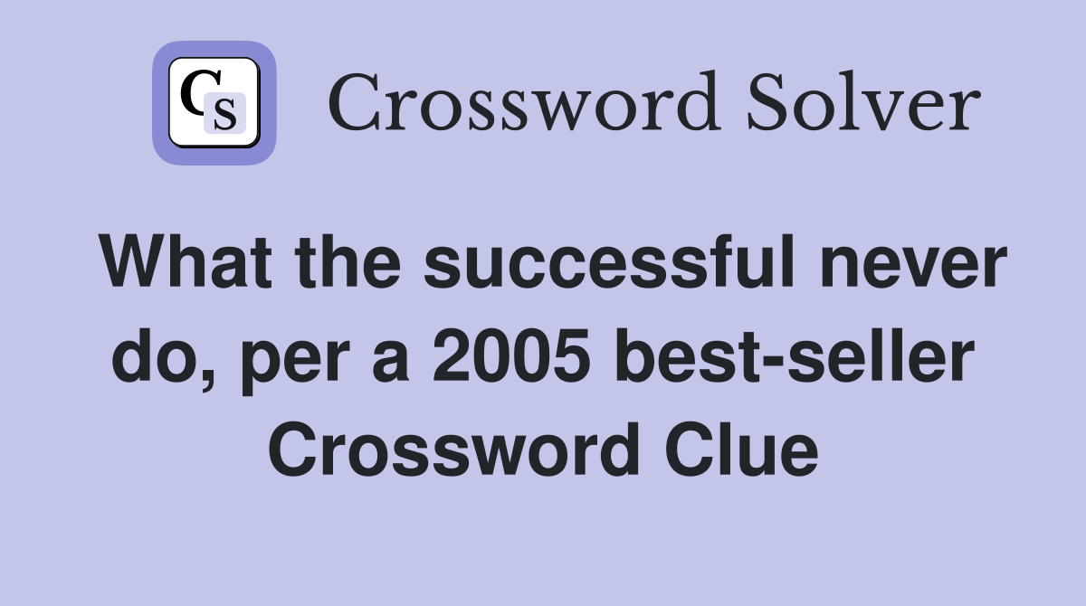 What the successful never do, per a 2005 best-seller Crossword Clue