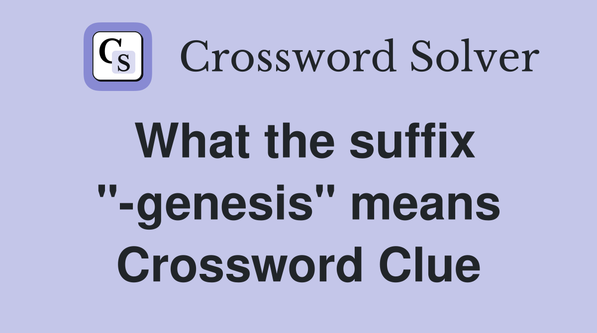 What the suffix "-genesis" means Crossword Clue