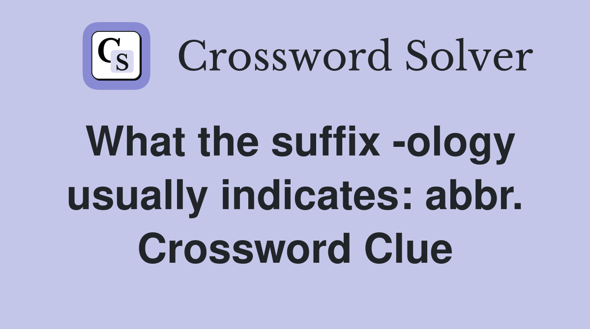 What the suffix -ology usually indicates: abbr. Crossword Clue