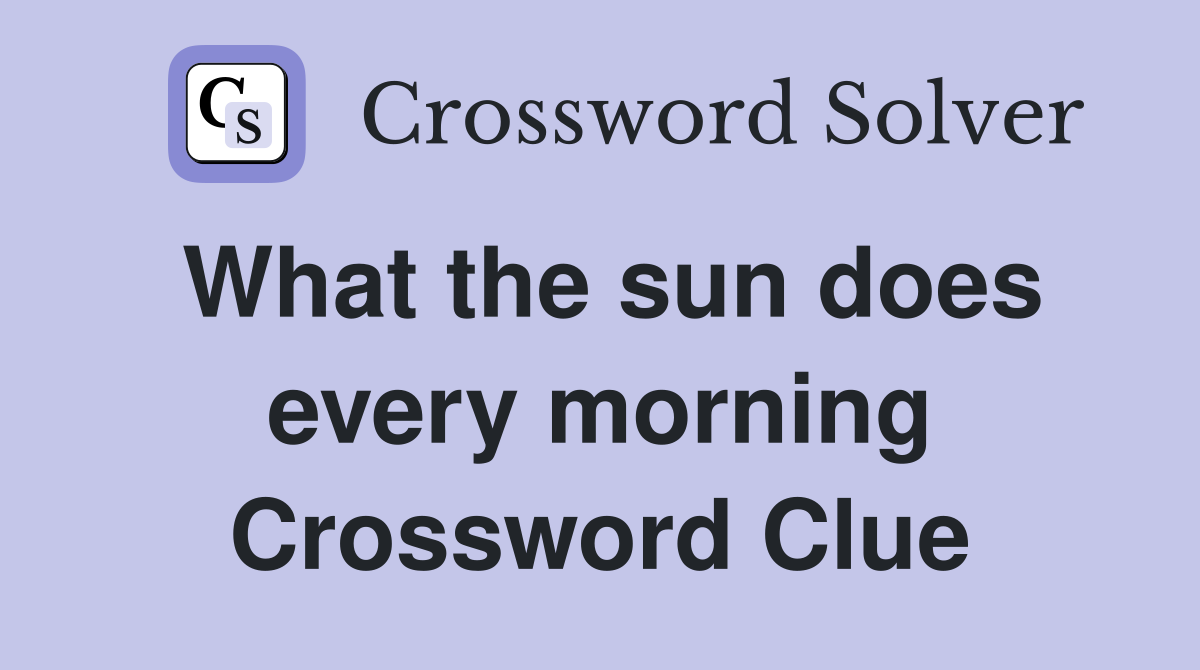 What the sun does every morning Crossword Clue