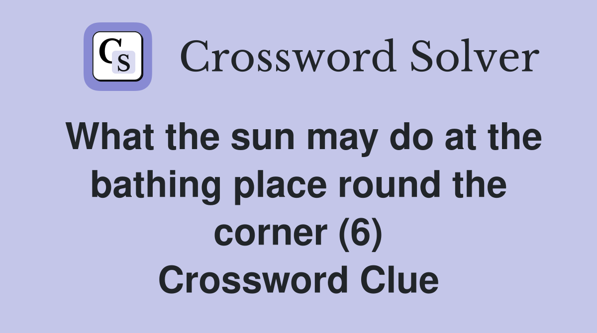 What the sun may do at the bathing place round the corner (6) Crossword Clue