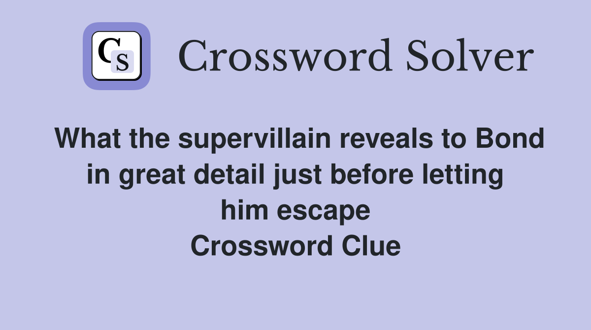 What the supervillain reveals to Bond in great detail just before letting him escape Crossword Clue