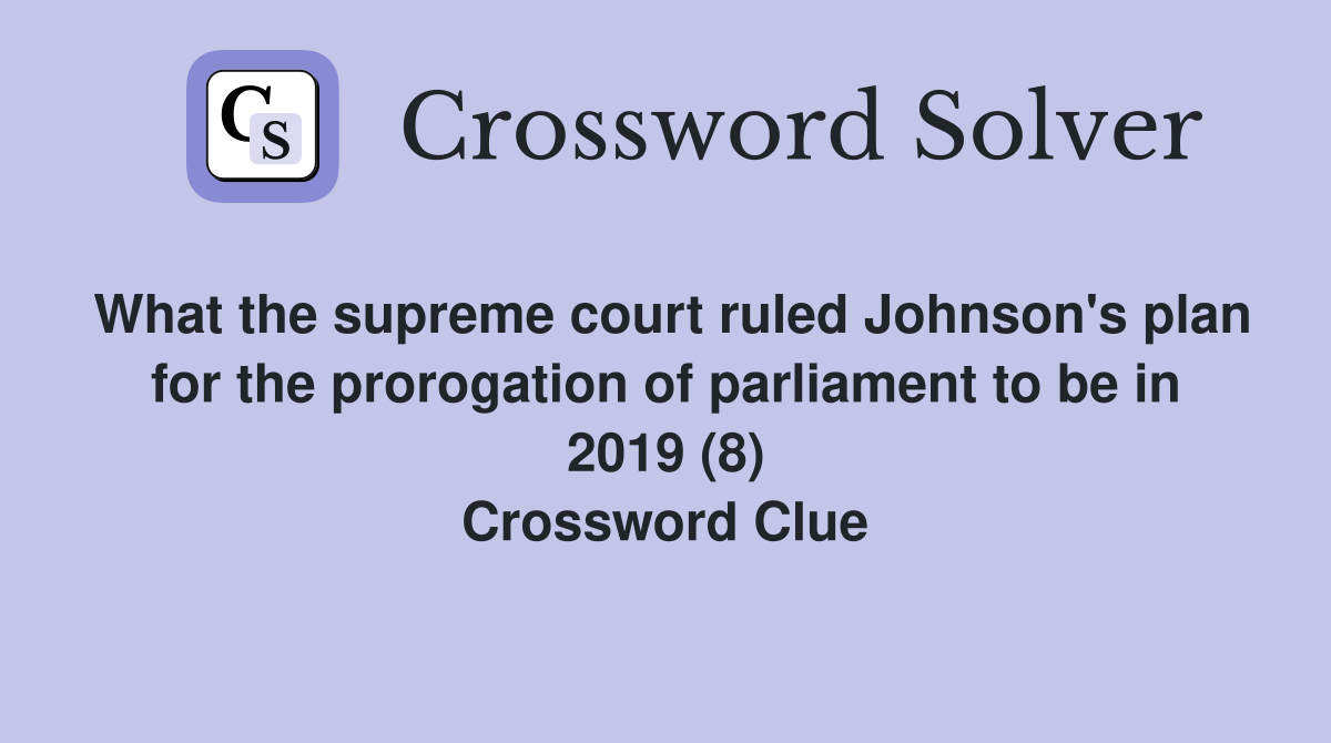 What the supreme court ruled Johnson's plan for the prorogation of parliament to be in 2019 (8) Crossword Clue