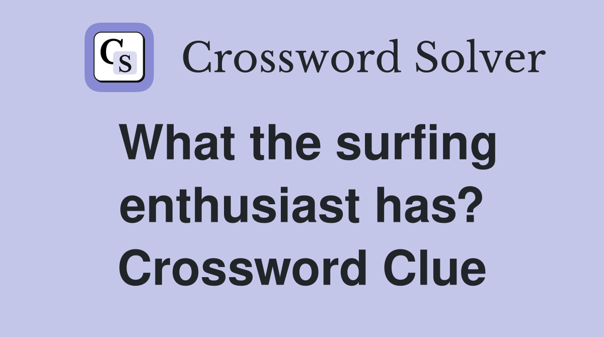 What the surfing enthusiast has? Crossword Clue