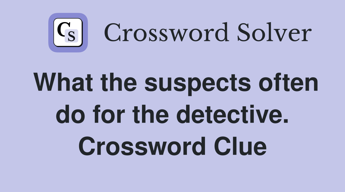 What the suspects often do for the detective. Crossword Clue