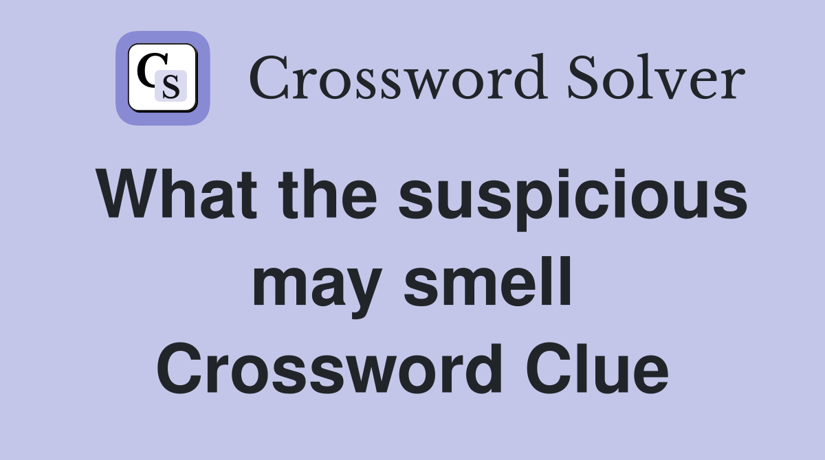What the suspicious may smell Crossword Clue