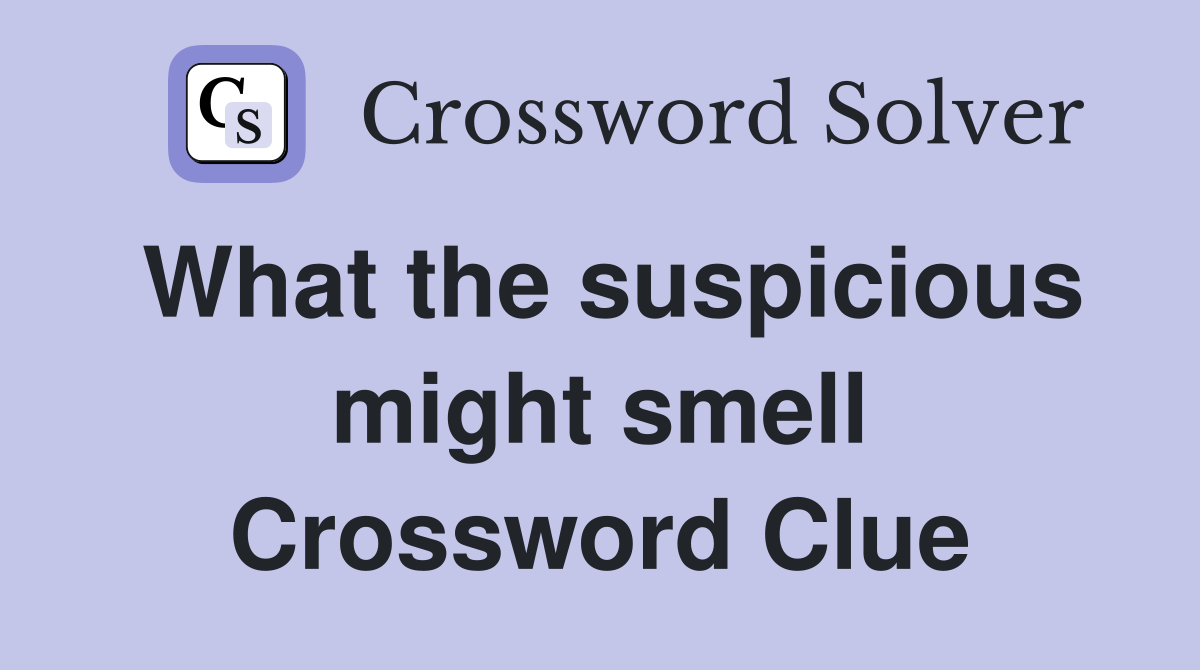 What the suspicious might smell Crossword Clue
