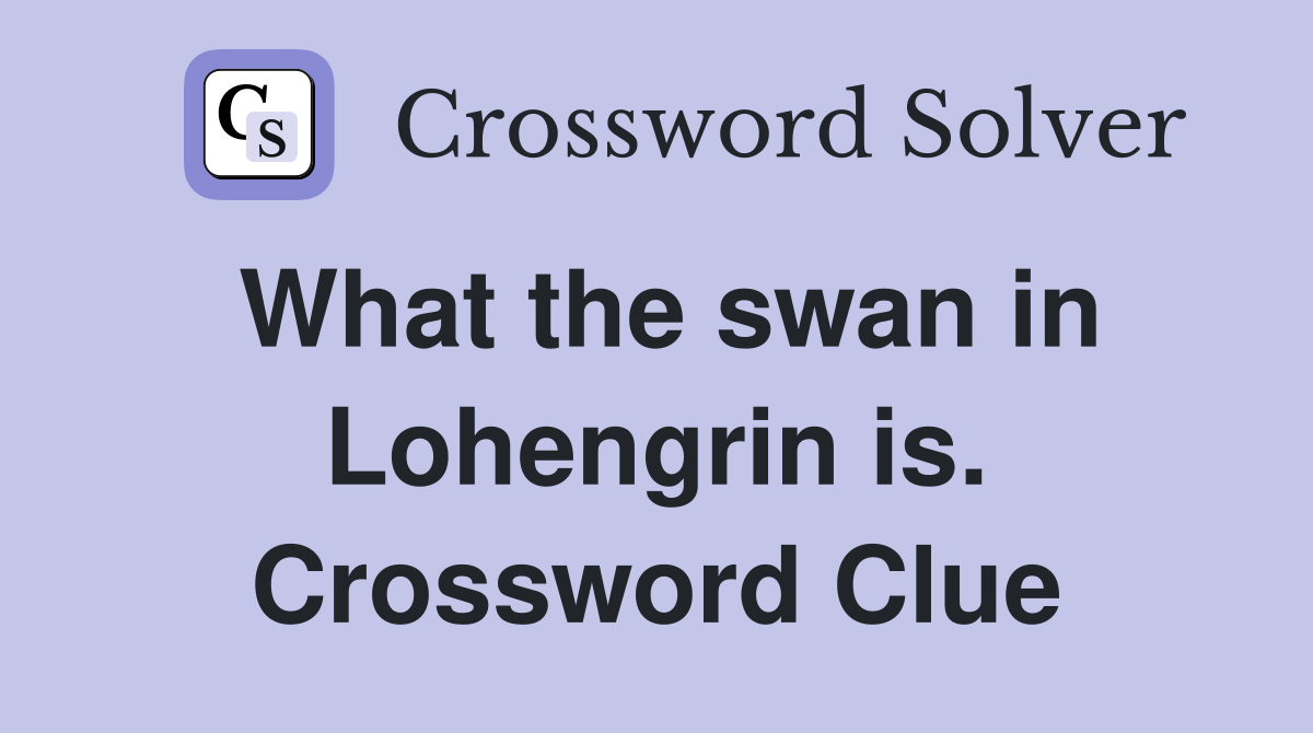 What the swan in Lohengrin is. Crossword Clue