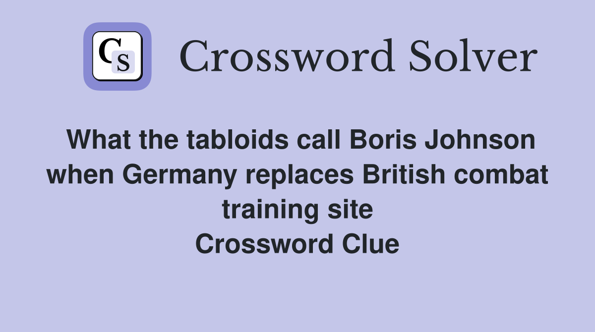 What the tabloids call Boris Johnson when Germany replaces British combat training site Crossword Clue