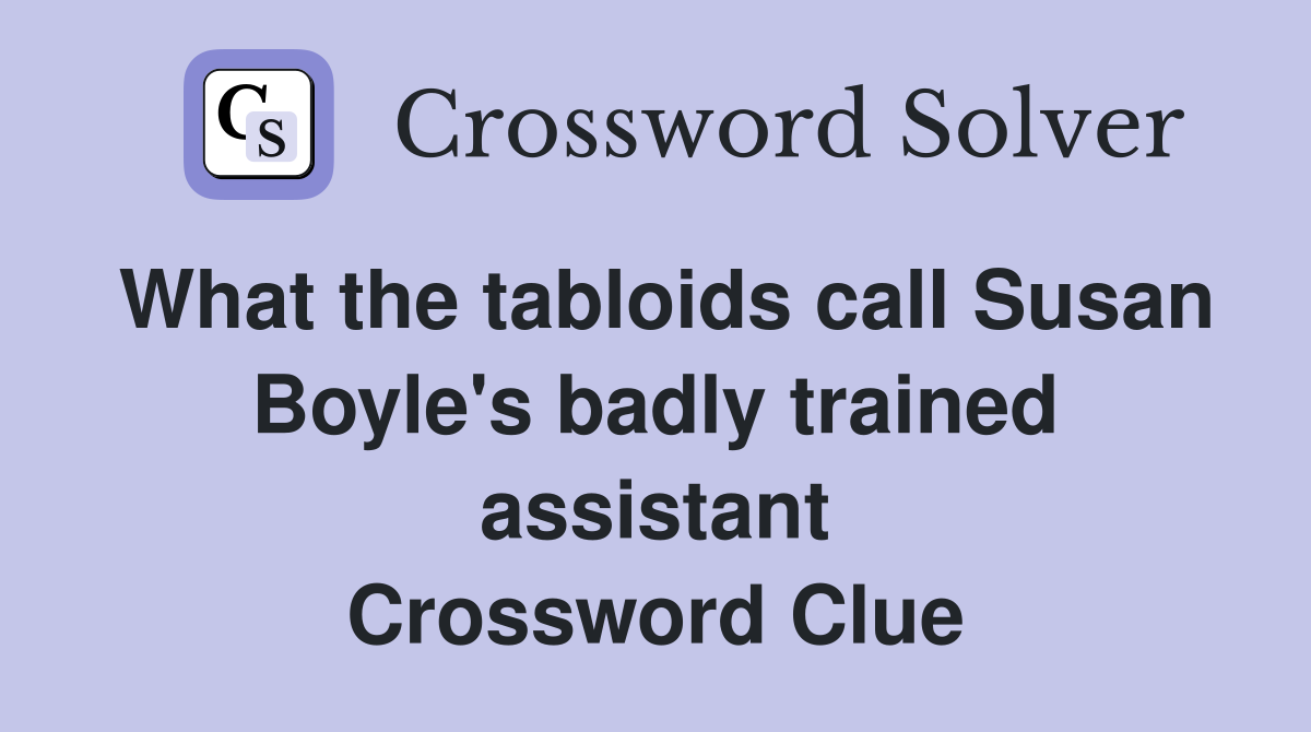 What the tabloids call Susan Boyle's badly trained assistant Crossword Clue