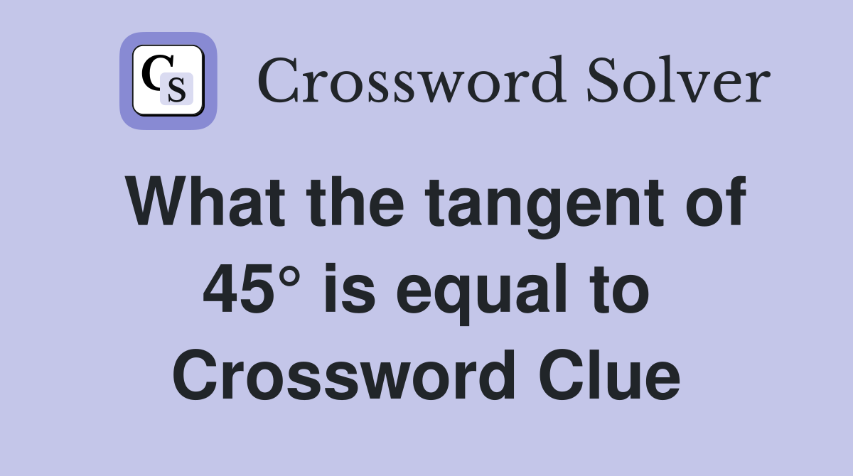 What the tangent of 45° is equal to Crossword Clue