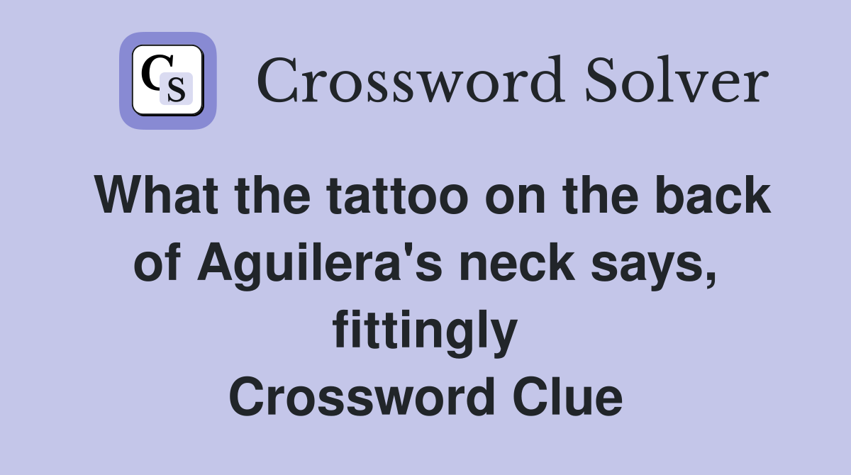 What the tattoo on the back of Aguilera's neck says, fittingly Crossword Clue