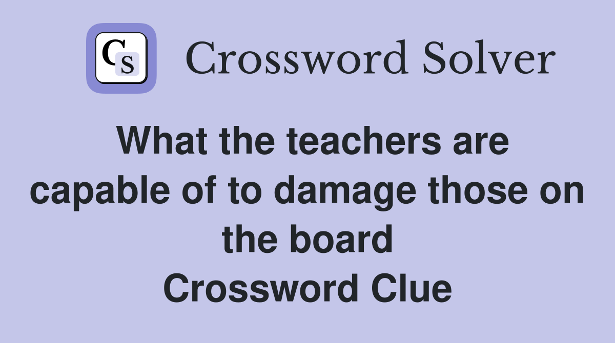 What the teachers are capable of to damage those on the board Crossword Clue