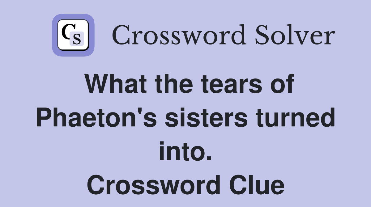 What the tears of Phaeton's sisters turned into. Crossword Clue