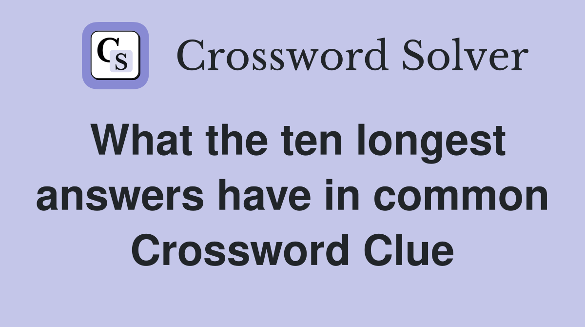 What the ten longest answers have in common Crossword Clue
