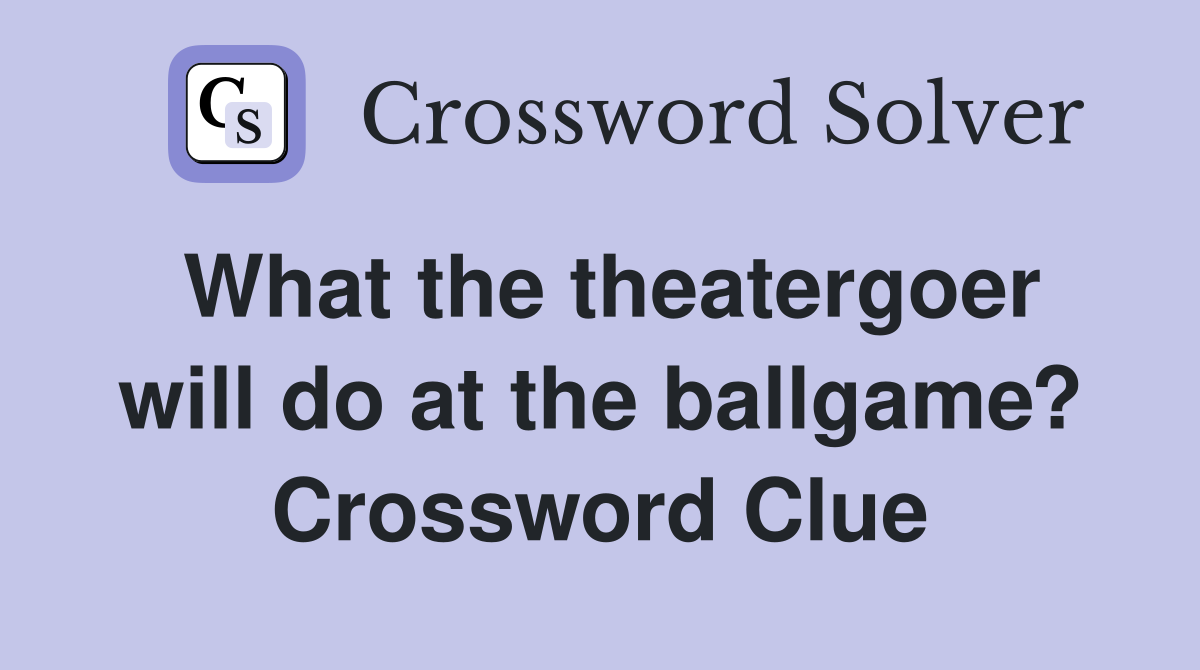 What the theatergoer will do at the ballgame? Crossword Clue