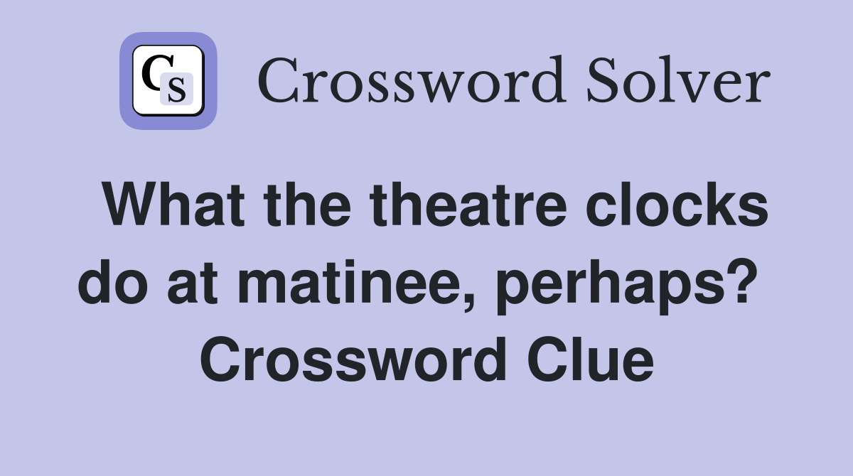 What the theatre clocks do at matinee, perhaps?  Crossword Clue