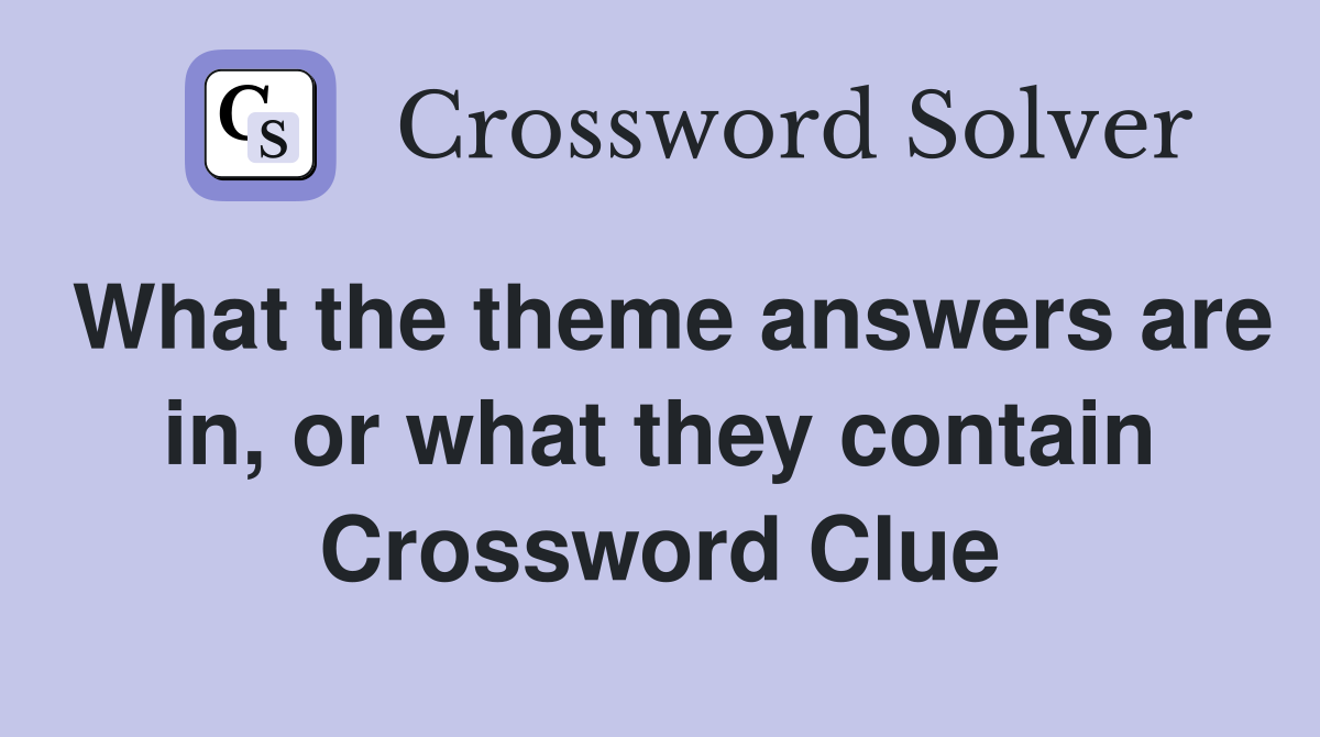 What the theme answers are in, or what they contain Crossword Clue
