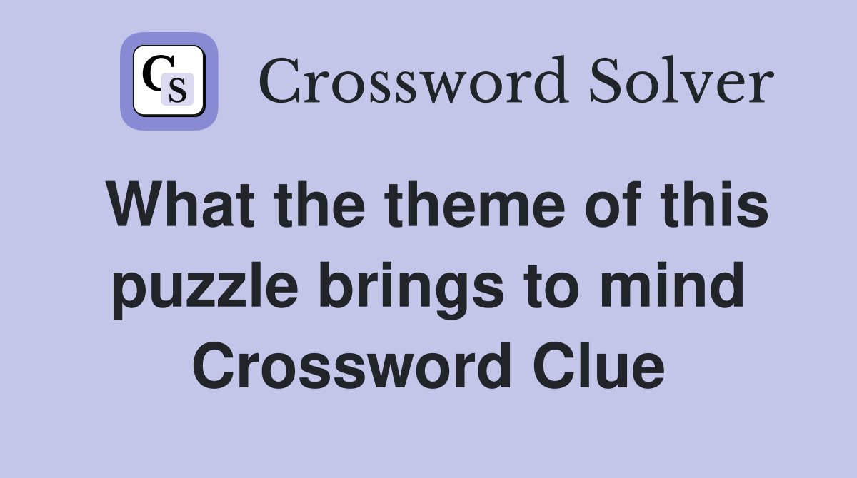 What the theme of this puzzle brings to mind Crossword Clue