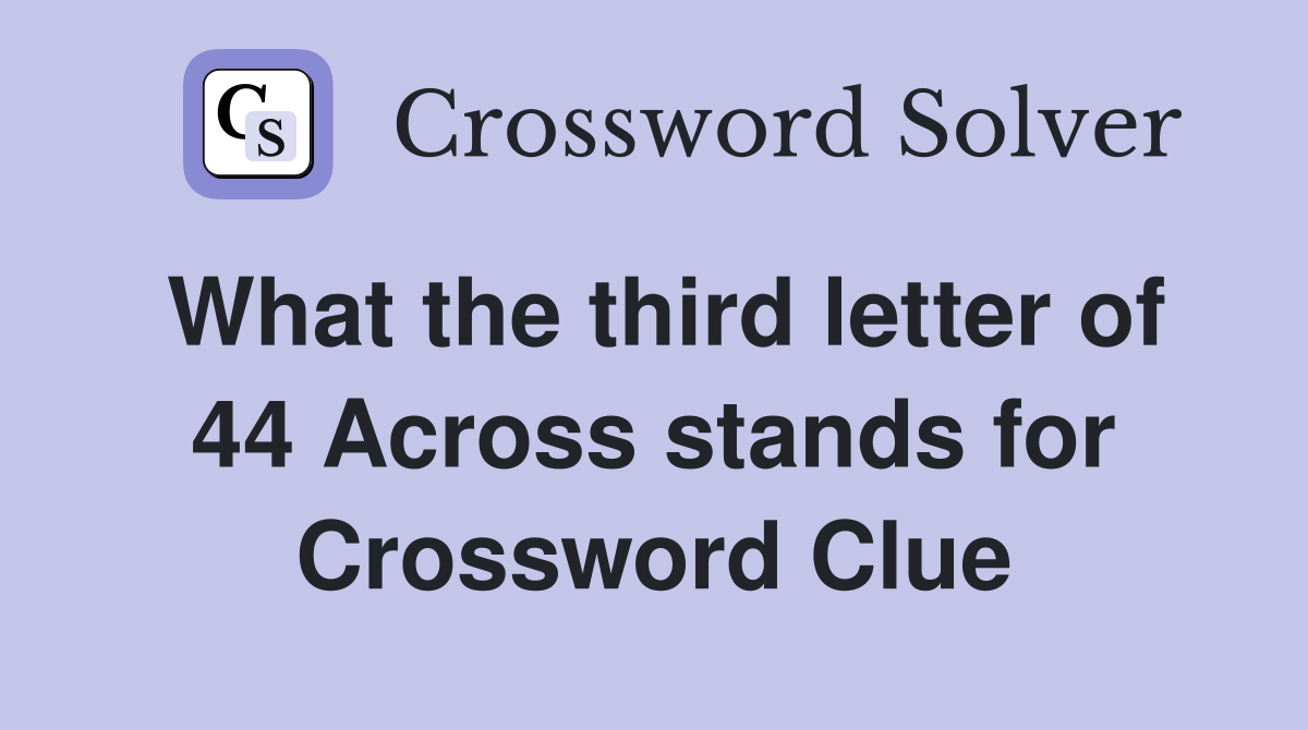 What the third letter of 44 Across stands for Crossword Clue