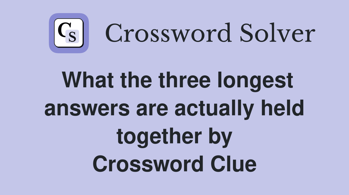 What the three longest answers are actually held together by Crossword Clue