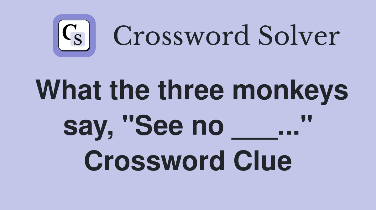 What the three monkeys say, "See no ___..." Crossword Clue