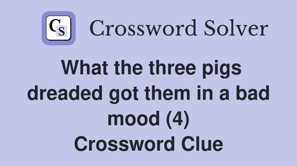 What the three pigs dreaded got them in a bad mood (4) Crossword Clue