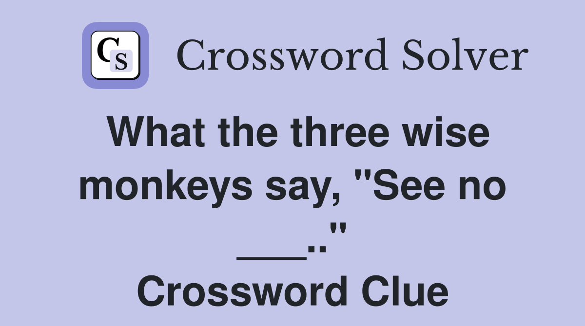 What the three wise monkeys say, "See no ___.." Crossword Clue