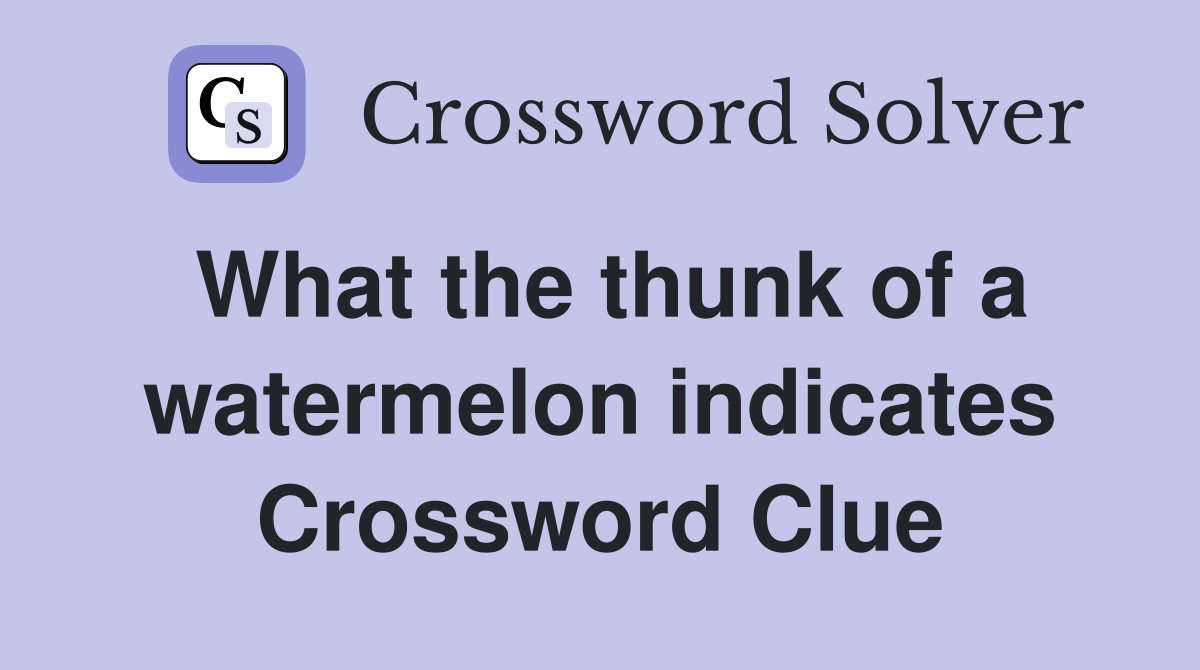 What the thunk of a watermelon indicates Crossword Clue