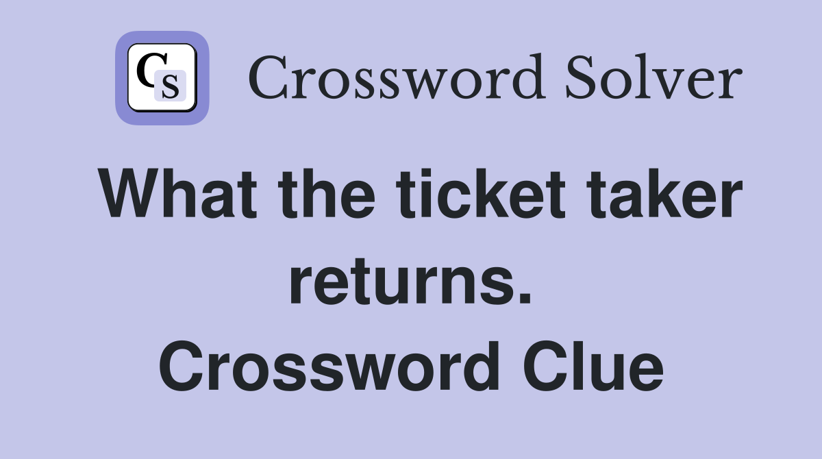 What the ticket taker returns. Crossword Clue