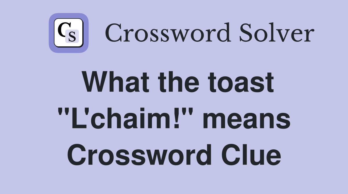 What the toast "L'chaim!" means Crossword Clue