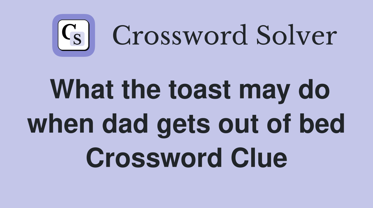 What the toast may do when dad gets out of bed Crossword Clue