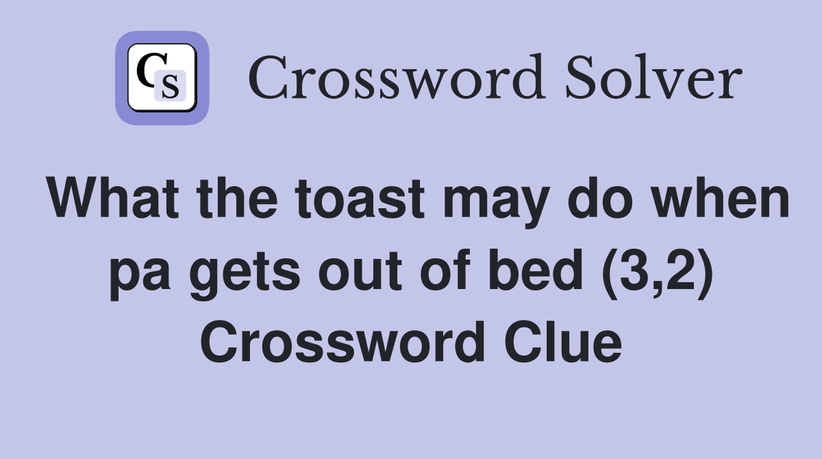 What the toast may do when pa gets out of bed (3,2) Crossword Clue