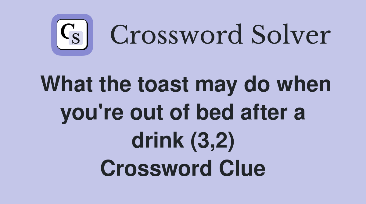 What the toast may do when you're out of bed after a drink (3,2) Crossword Clue