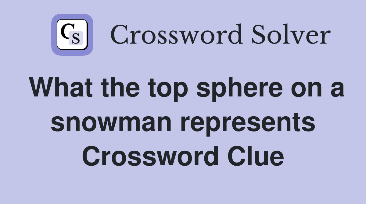 What the top sphere on a snowman represents Crossword Clue