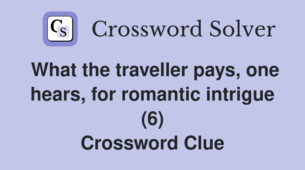 What the traveller pays, one hears, for romantic intrigue (6) Crossword Clue