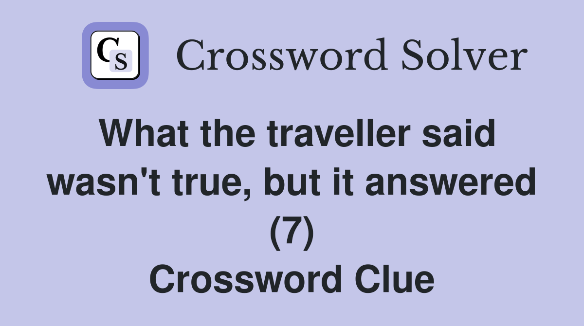 What the traveller said wasn't true, but it answered (7) Crossword Clue