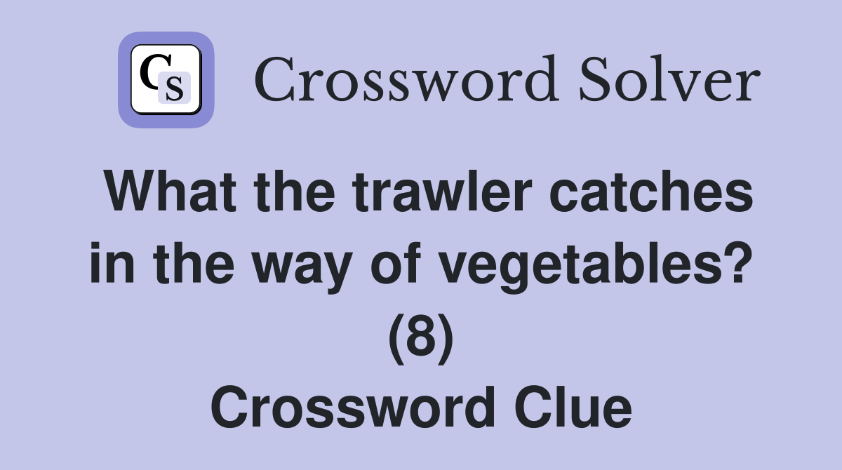 What the trawler catches in the way of vegetables? (8) Crossword Clue