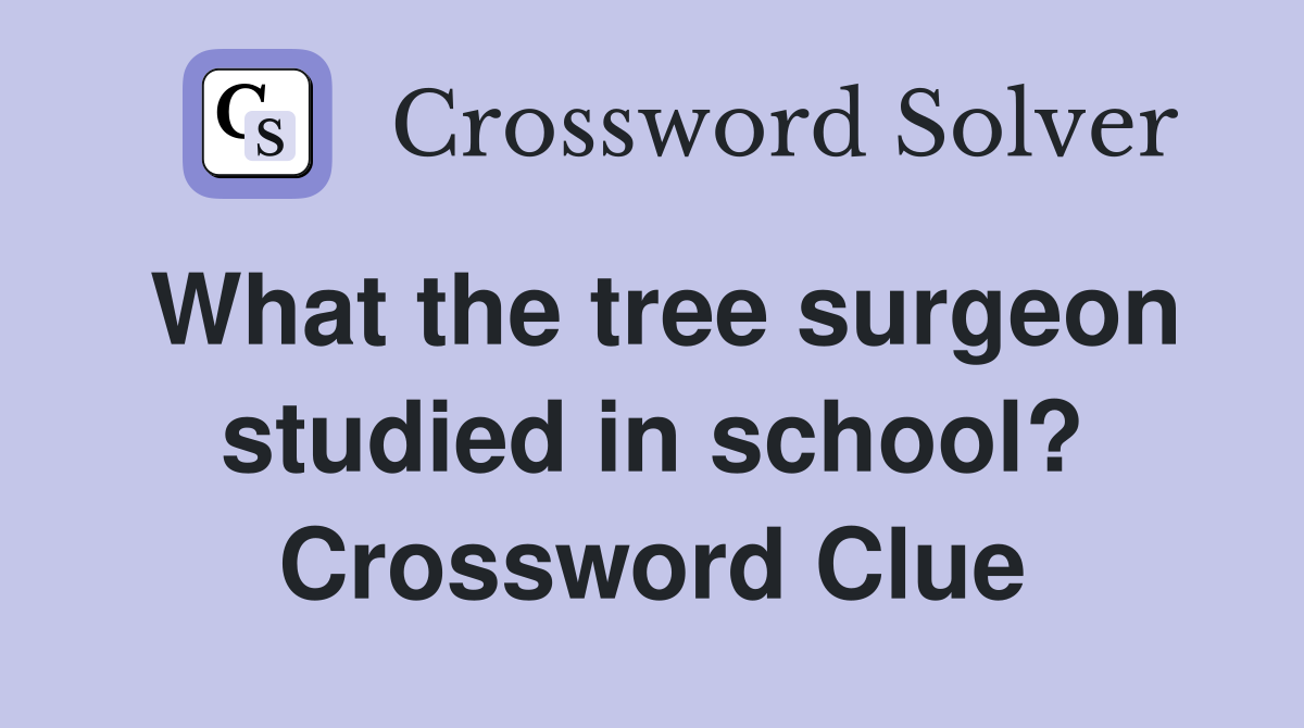 What the tree surgeon studied in school? Crossword Clue