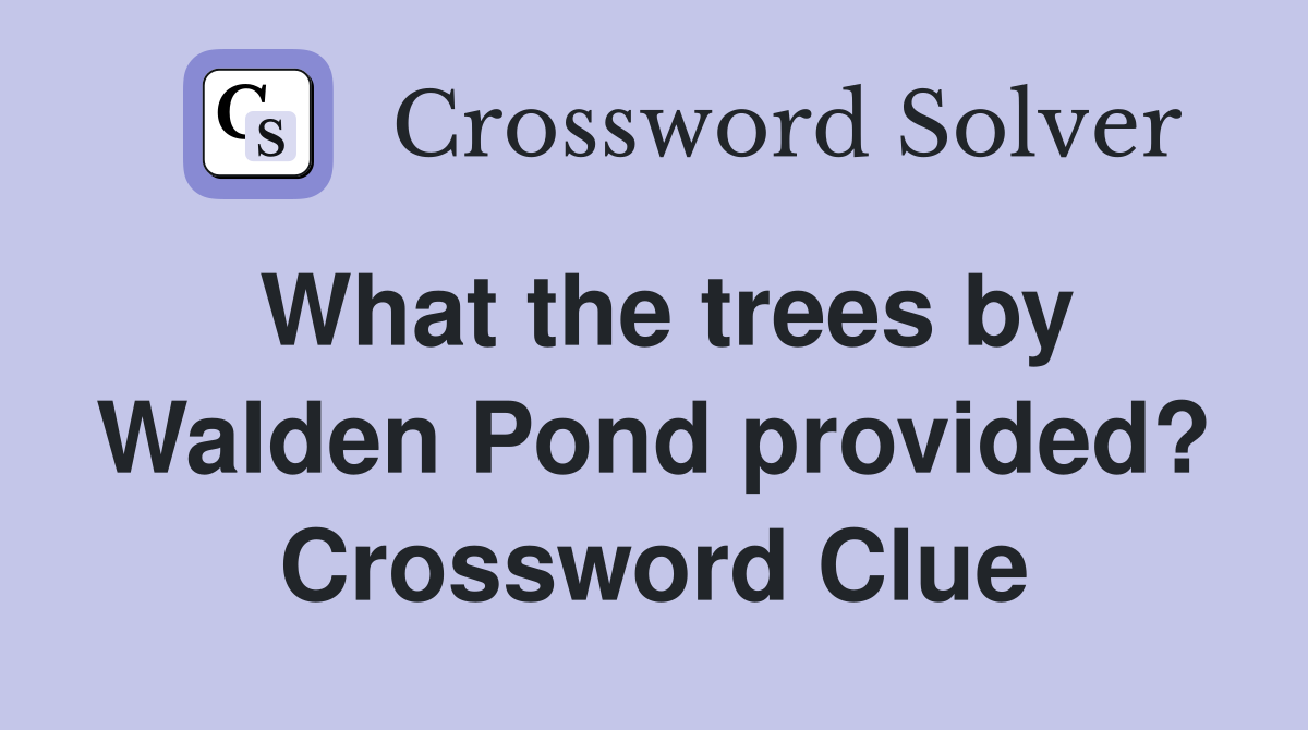 What the trees by Walden Pond provided? Crossword Clue