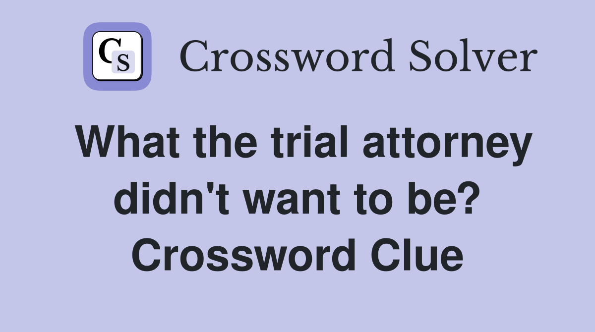 What the trial attorney didn't want to be? Crossword Clue