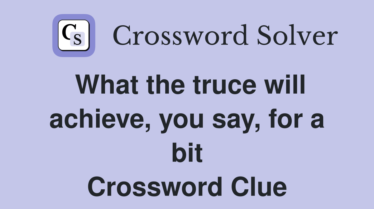 What the truce will achieve, you say, for a bit Crossword Clue