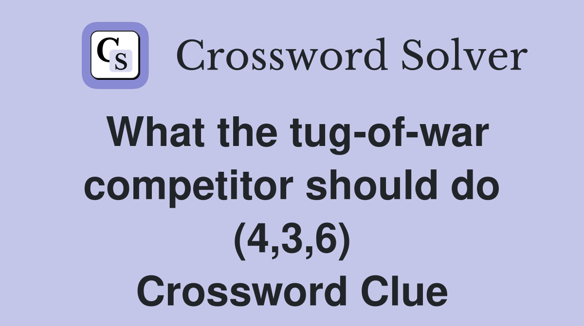 What the tug-of-war competitor should do (4,3,6) Crossword Clue