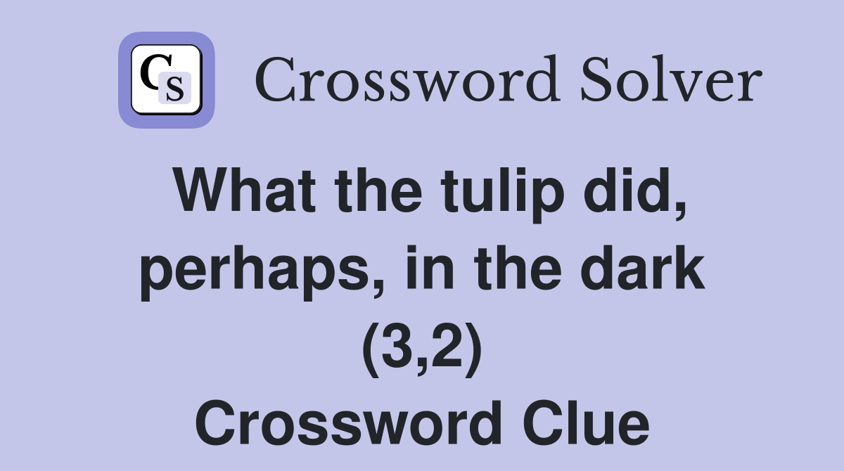 What the tulip did, perhaps, in the dark (3,2) Crossword Clue