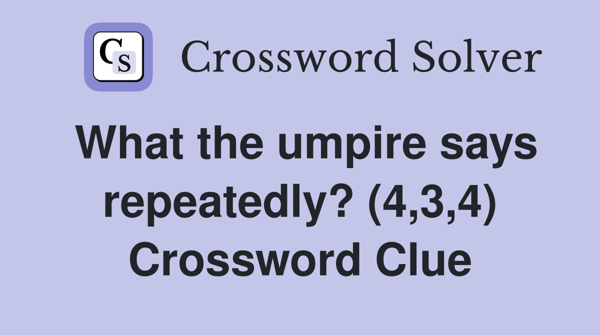 What the umpire says repeatedly? (4,3,4) Crossword Clue