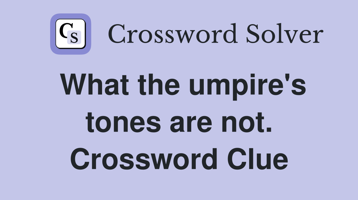 What the umpire's tones are not. Crossword Clue
